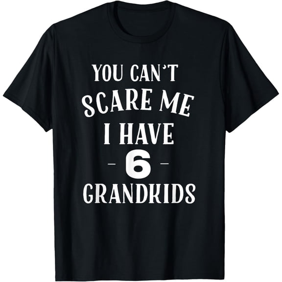 You Cant Scare Me I Have 6 Grandkids Funny Grandpa Grandma T-Shirt