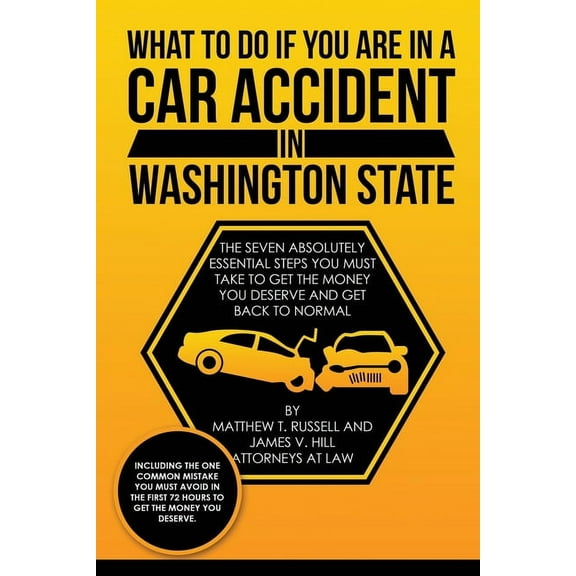 What To Do If You Are In A Car Accident In Washington State: The Seven Absolutely Essential Steps You Must Take To Get The Money You Deserve And Get Back To Normal (Paperback)