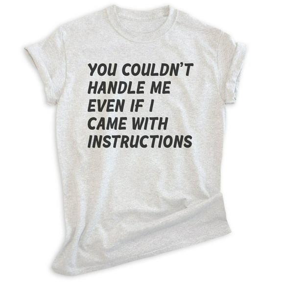 You Couldn't Handle Me Even If I Came With Instructions Shirt, Unisex Women's Men's Sassy Attitude Shirt, Heather Ash, X-Small
