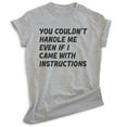 thumbnail image 1 of You Couldn't Handle Me Even If I Came With Instructions Shirt, Unisex Women's Men's Sassy Attitude Shirt, Heather Gray, X-Large, 1 of 6