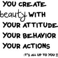 thumbnail image 1 of You Create Beauty With Your Attitude Your Behavior Your Actios It's All Up To You !!! Life Quote - Vinyl Wall Decal 16x16, 1 of 1