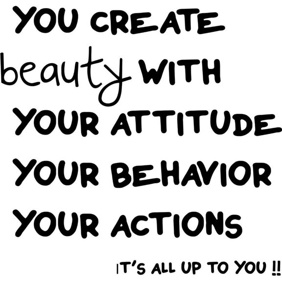 You Create Beauty With Your Attitude Your Behavior Your Actios It's All Up To You !!! Life Quote - Vinyl Wall Decal 16x16