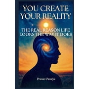 You Create Your Reality The Real Reason Life Looks the Way It Does, Paperback