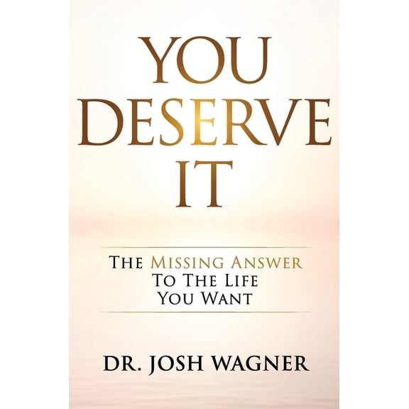 You Deserve It: The Missing Answer To The Life You Want (Hardcover) by Dr. Josh Wagner