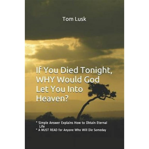 If You Died Tonight, Why Would God Let You into Heaven?: * Simple Answer Explains the Will of God for Eternal Life * a Must Read for Anyone Who Will Die Someday (Paperback)
