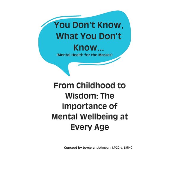 You Don't Know What You Don't Know... You Don't Know What You Don't Know...: From Childhood to Wisdom: The Importance of Mental Wellbeing at Every Age, (Paperback)