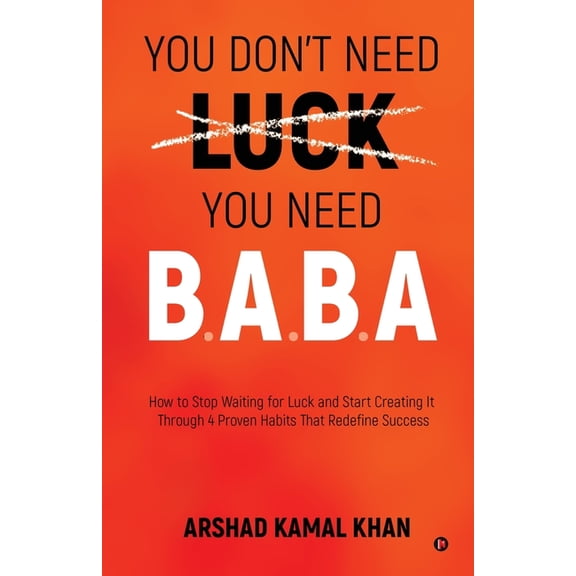 You Don't Need Luck You Need B.A.B.A: How to Stop Waiting for Luck and Start Creating It Through 4 Proven Habits Th, (Paperback)