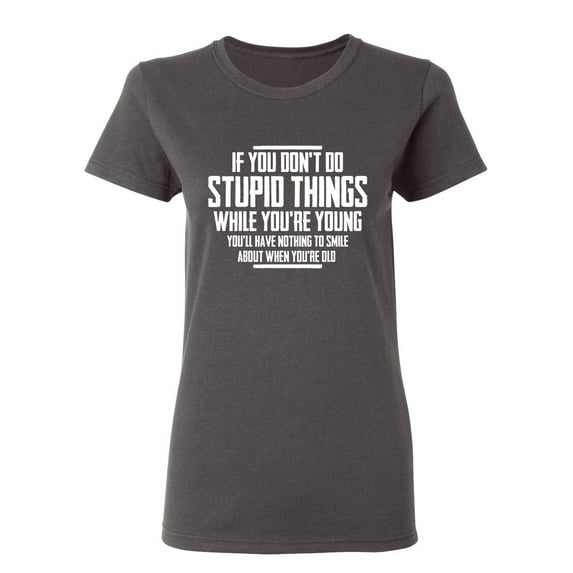 You Don't Do Stupid Things Sarcastic Novelty Gift Idea Adult Humor Funny Women's Casual Tees