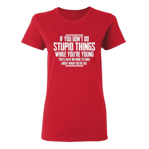 You Don't Do Stupid Things Sarcastic Novelty Gift Idea Adult Humor Funny Women's Casual Tees