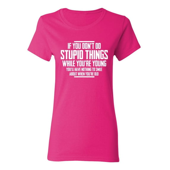 You Don't Do Stupid Things Sarcastic Novelty Gift Idea Adult Humor Funny Women's Casual Tees