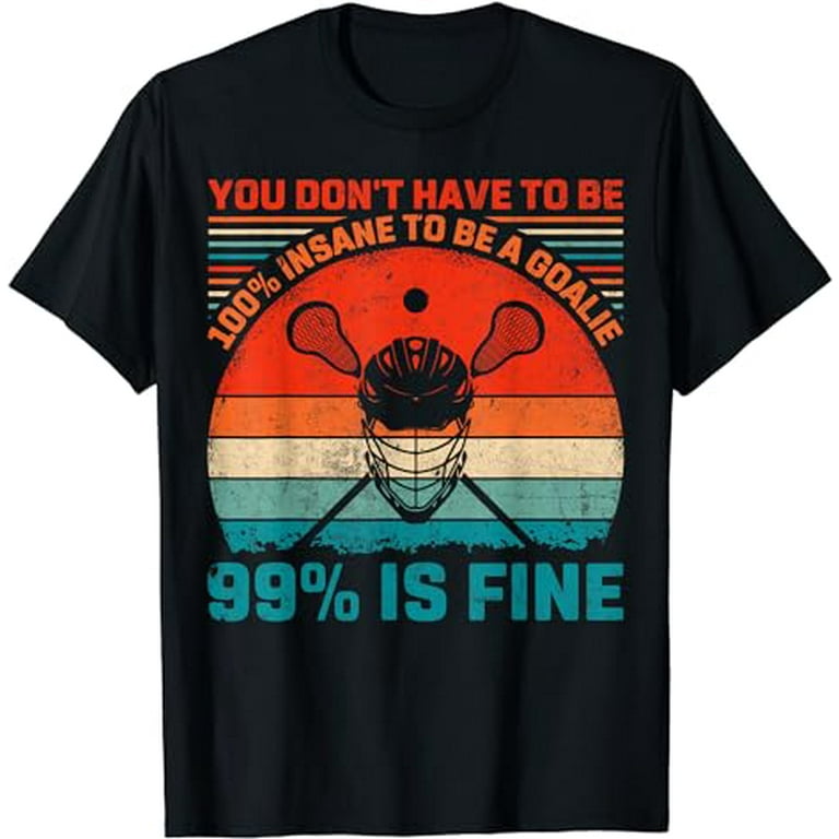 You Don't Have To Be 100% Insane 99% Is Fine Lacrosse Goalie T