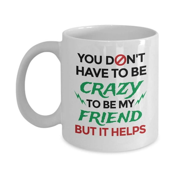 You Don't Have To Be Crazy To Be My Friend Funny Cool Quotes Coffee & Tea Gift Mug, Stuff, Merch, Accessories, Cup Decorations And Fun Birthday Gifts For Your Bestie, BFF And Men & Women Best Friends