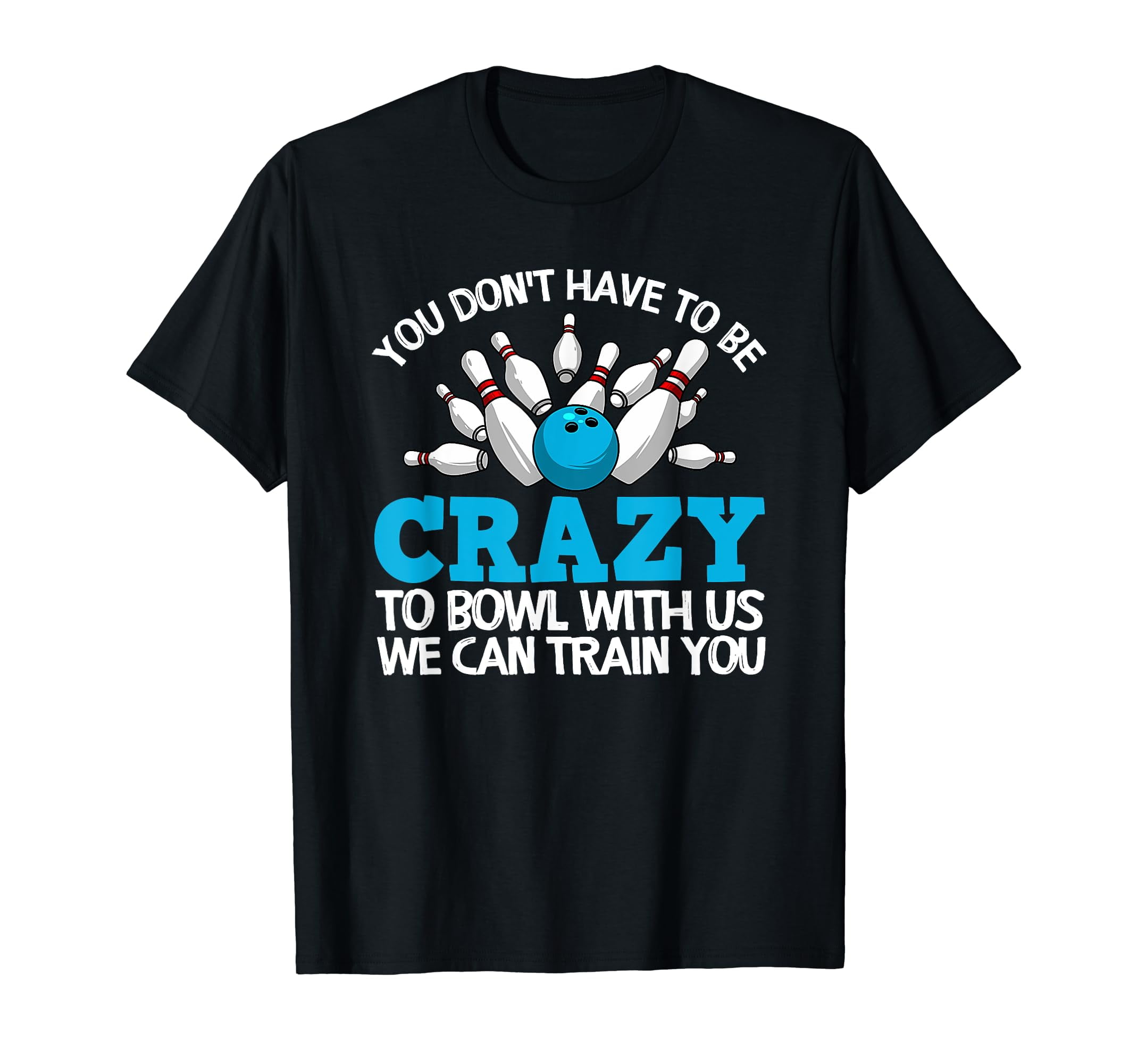 You Don't Have To Be Crazy To Bowl With Us T-Shirt You Don't Have To Be Crazy To Bowl With Us T-Shirt