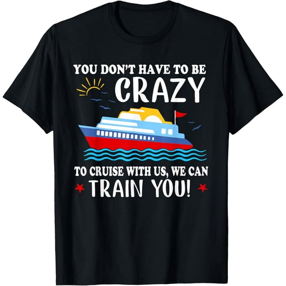 You Don't Have To Be Crazy To Cruise With Us We'll Train You T-Shirt