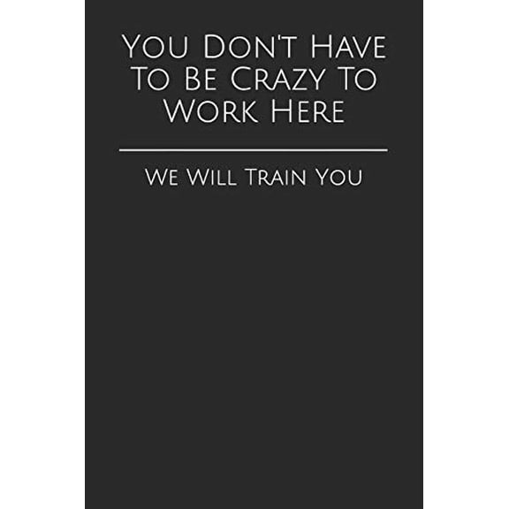 Pre-Owned You Don't Have To Be Crazy To Work Here: We Will Train You: 7 (Gag Gift Blank Lined Journals) Paperback