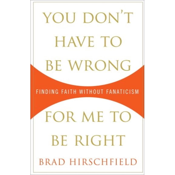 You Don't Have to Be Wrong for Me to Be Right : Finding Faith Without Fanaticism (Hardcover) 9780307382979
