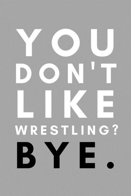 You Don't Like Wrestling? Bye.: Funny College Wrestling Gift Idea For Coach Training Tournament Scouting (Paperback)