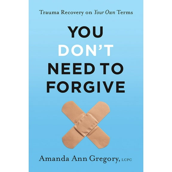 You Don't Need to Forgive: Trauma Recovery on Your Own Terms, (Hardcover)