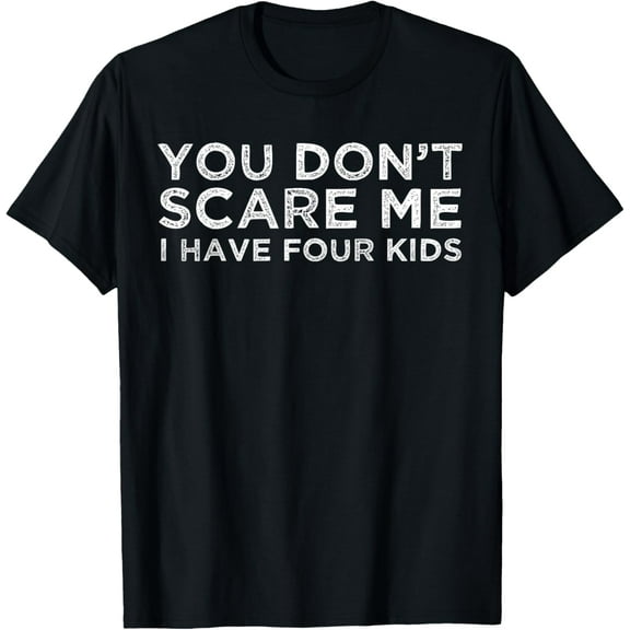 You Don't Scare Me I Have Four Kids T-Shirt Mom Dad Gift T-Shirt