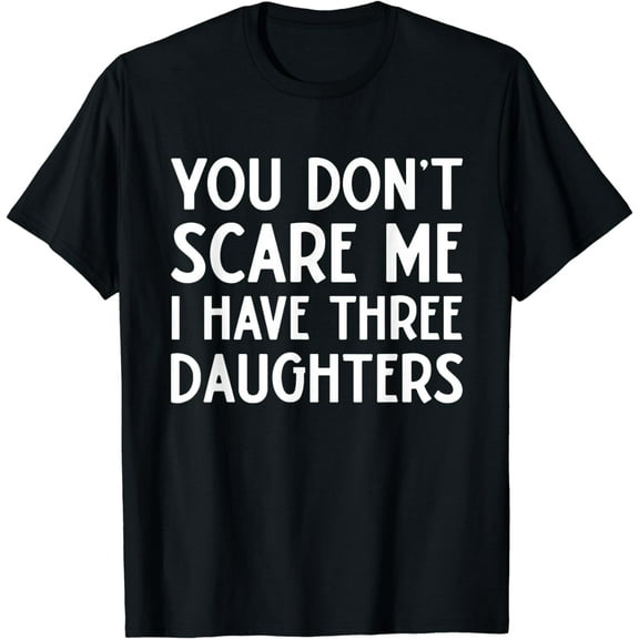 You Don't Scare Me I Have Three 3 Daughters Funny Mom Dad T-Shirt
