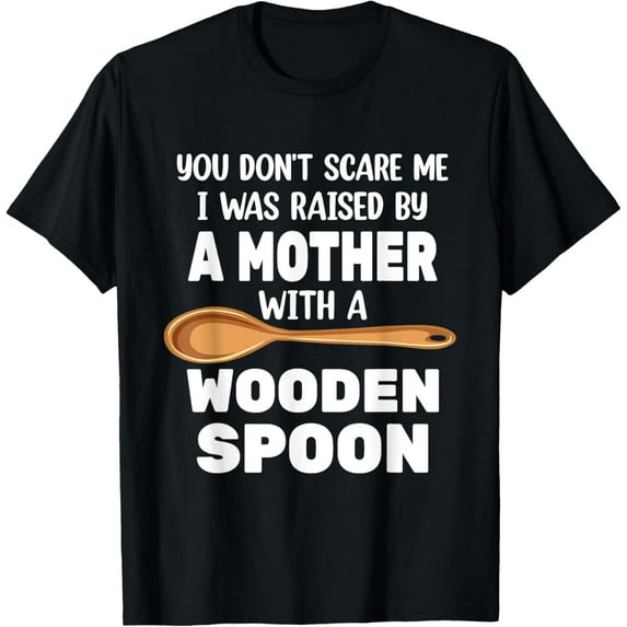 You Don't Scare Me I Was Raised By Mother With Wooden Spoon T-ShirtMen and women, Black T-shirt, size: Extra large