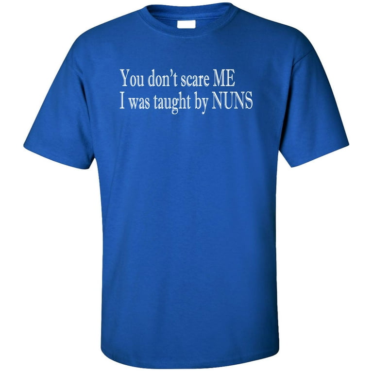 You Don't Scare Me I Was Taught By Nuns T-Shirt You Don't Scare Me I Was Taught By Nuns T-Shirt