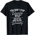 thumbnail image 1 of You Don't Stop Dancing When You Get Old - Cute Dancer Teache T-Shirt men and women can wear, black, white, gifts, 1 of 4