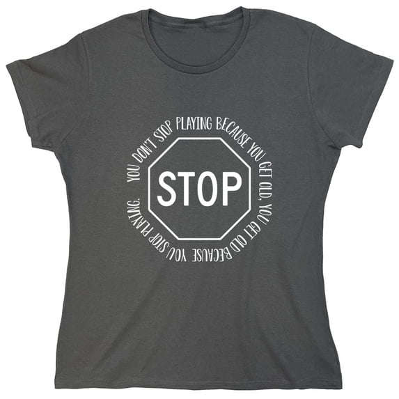 You Don't Stop Playing Because You Get Old Sarcastic Humor Novelty Funny Women's Casual Tees