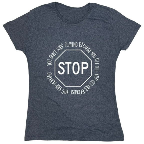 You Don't Stop Playing Because You Get Old Sarcastic Humor Novelty Funny Women's Casual Tees