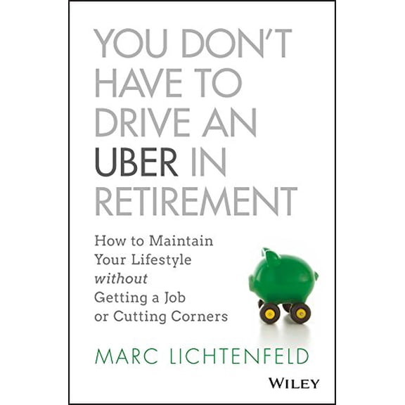 Pre-Owned You Don't Have to Drive an Uber in Retirement: How to Maintain Your Lifestyle Without Getting a Job or Cutting Corners (Hardcover) 1119347149 9781119347149