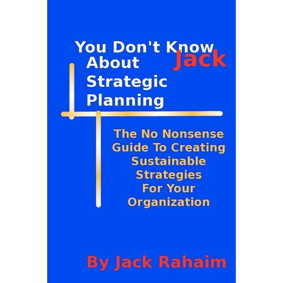 You Dont Know Jack About Strategic Planning Paperback 1456418947 9781456418946 Jack Rahaim