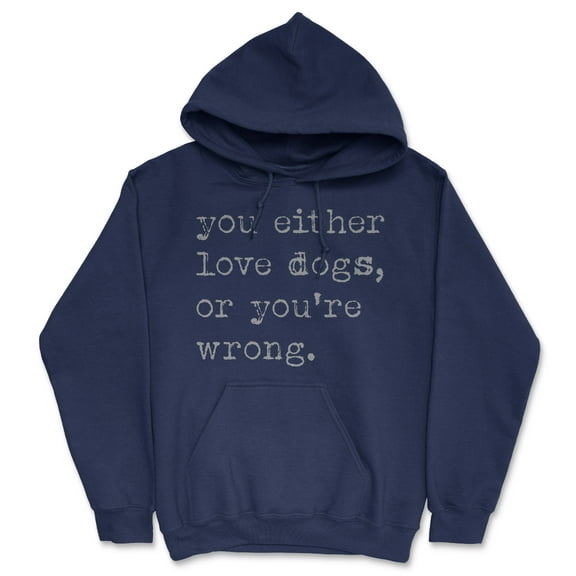You Either Love Dogs Or Youre Wrong Funny Unisex Hoodie Dog Sweatshirt