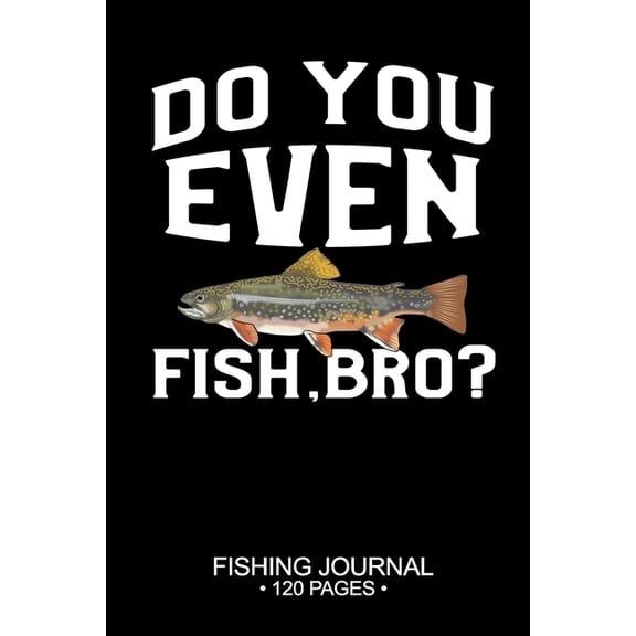 Pre-Owned Do You Even Fish, Bro? Fishing Journal 120 Pages : 6"x 9'' Time Management Notebook Brook Trout Fish-ing Freshwater Game Fly Composition Notes Day Planner Notepad Log-Book Paper Sheets School