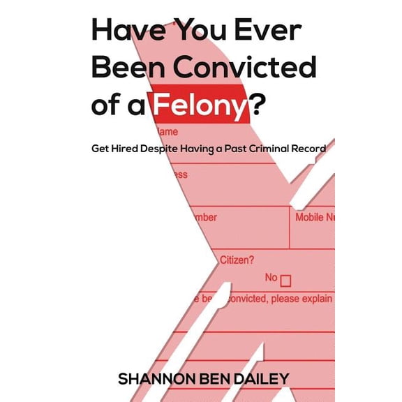 Have You Ever Been Convicted of a Felony: The "How To" for Ex-Offenders Completing an Employment Application, , (Paperback)