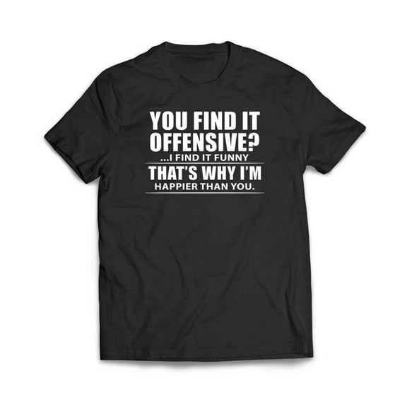 You Find It Offensive, I Find It Funny, That's Why I'm Happier T-Shirt