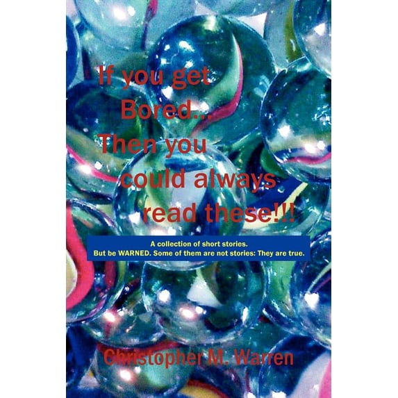 If You Get Bored Then You Could Always Read These!!! : A Collection of Short Stories With No Theme. but Be Warned. Some of Them Are Not Stories - They Are True.