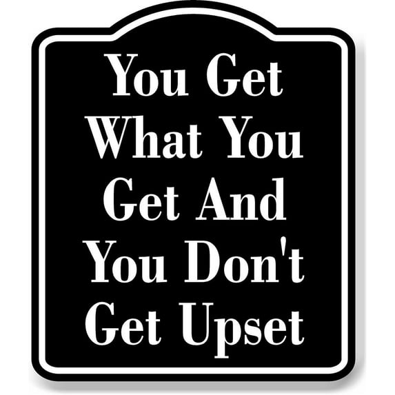 You Get What You Get And You Don't Get Upset BLACK Aluminum Composite Sign - 20"x24"