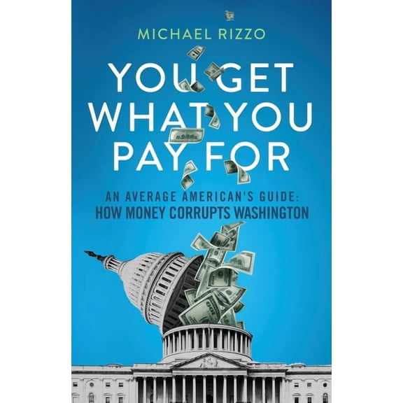 You Get What You Pay For: An Average American's Guide: How Money Corrupts Washington, (Paperback)