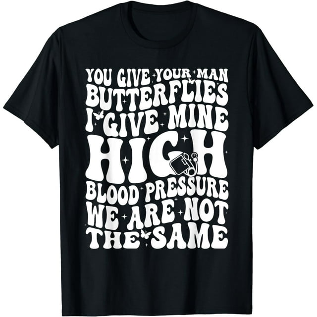 You Give Your Man Butterflies I Give Mine High Blood Pressur Cotton T ...