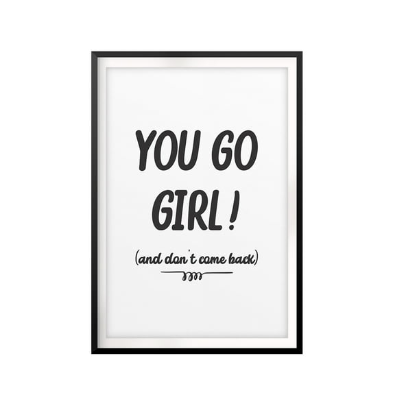 You Go Girl! (and don't come back) 5 x 7 UNFRAMED Print Novelty Decor Wall Art