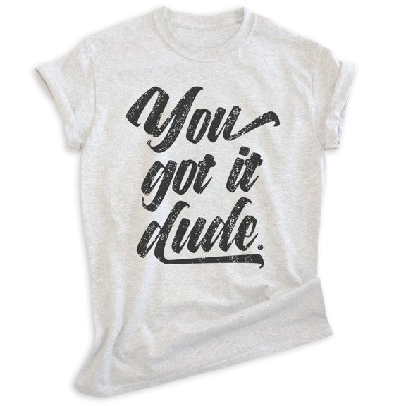 You Got It Dude Shirt, Unisex Women's Men's Shirt, TV Quote Shirt, 90s Shirt, Heather Ash, X-Small
