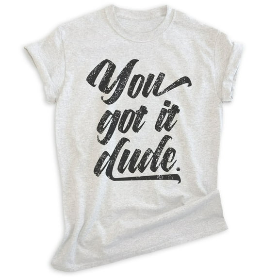 You Got It Dude Shirt, Unisex Women's Men's Shirt, TV Quote Shirt, 90s Shirt, Heather Ash, X-Small