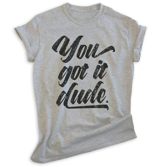 You Got It Dude Shirt, Unisex Women's Men's Shirt, TV Quote Shirt, 90s Shirt, Heather Gray, Medium