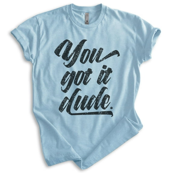 You Got It Dude Shirt, Unisex Women's Men's Shirt, TV Quote Shirt, 90s Shirt, Heather Light Blue, Medium