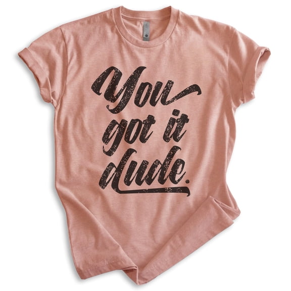 You Got It Dude Shirt, Unisex Women's Men's Shirt, TV Quote Shirt, 90s Shirt, Heather Sunset, Medium