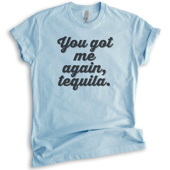 You Got Me Again Tequila T-shirt, Unisex Women's Men's Shirt, Tequila Shirt, Hangover Shirt, Drunk Shirt, Heather Light Blue, Medium