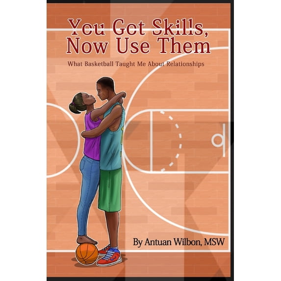 You Got Skills, Now Use Them: What Basketball Taught Me About Relationships (Paperback)