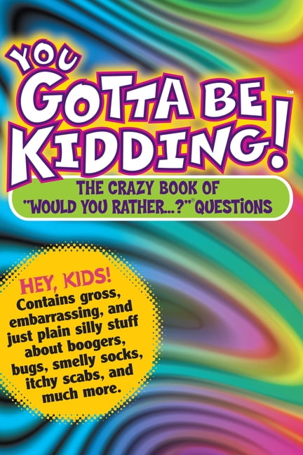 You Gotta Be Kidding!: The Crazy Book of Would You Rather...? Questions, (Paperback)