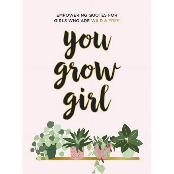 You Grow Girl : Empowering Quotes and Statements for Girls Who Are Wild and Free (Hardcover)