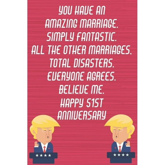 You Have An Amazing Marriage Simply Fantastic All The Other Marriages Total Disasters Everyone Agrees Believe Me Happy 51st Anniversary: Funny Donald Trump Anniversary Card / Journal / Notebook Gag Gi